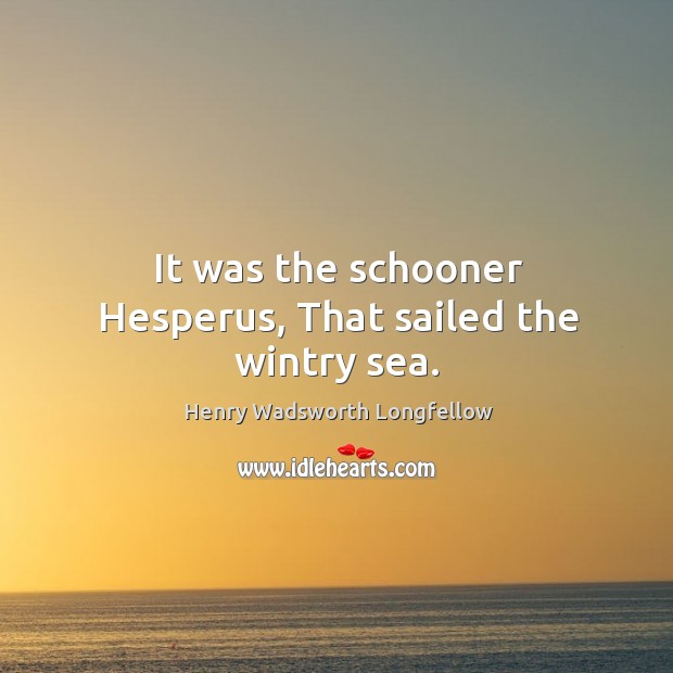 It was the schooner Hesperus, That sailed the wintry sea. Image