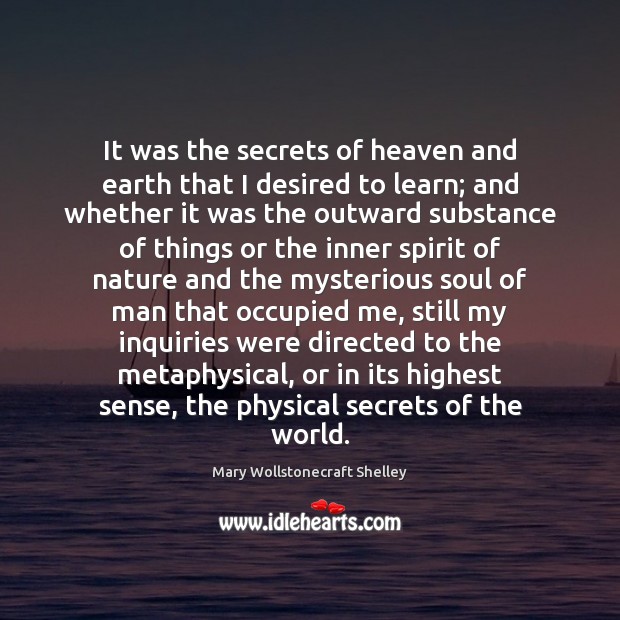 It was the secrets of heaven and earth that I desired to Mary Wollstonecraft Shelley Picture Quote