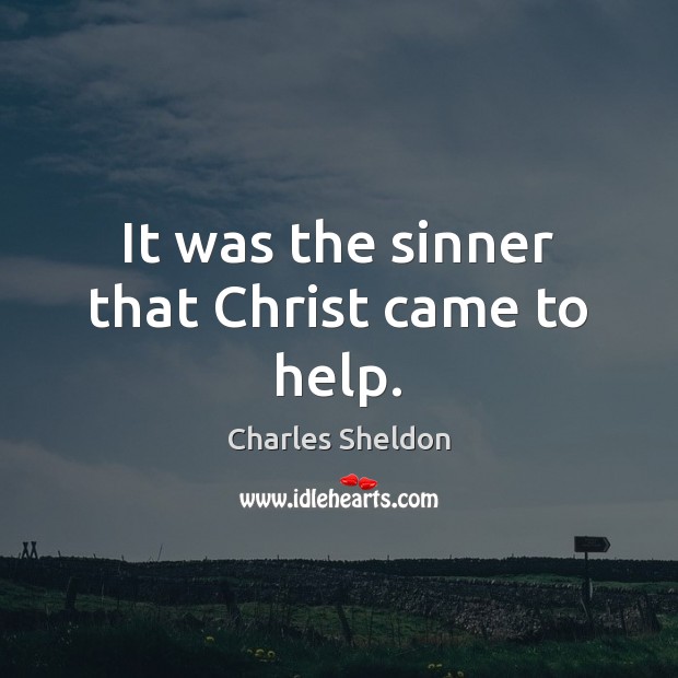 It was the sinner that Christ came to help. Charles Sheldon Picture Quote