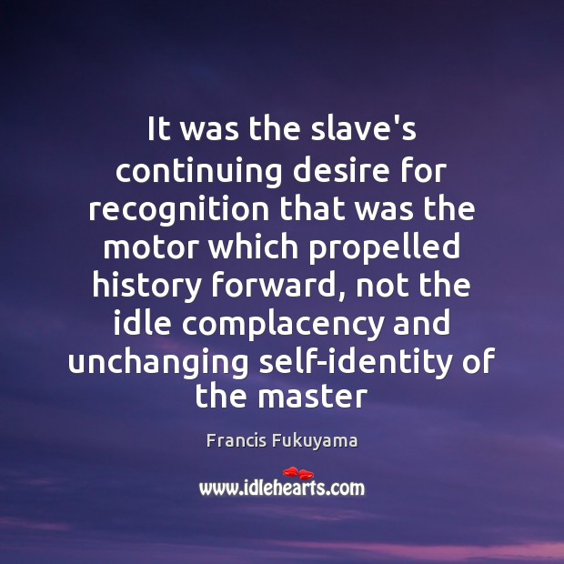 It was the slave’s continuing desire for recognition that was the motor Francis Fukuyama Picture Quote