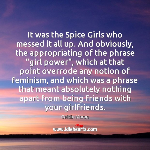 It was the Spice Girls who messed it all up. And obviously, Caitlin Moran Picture Quote