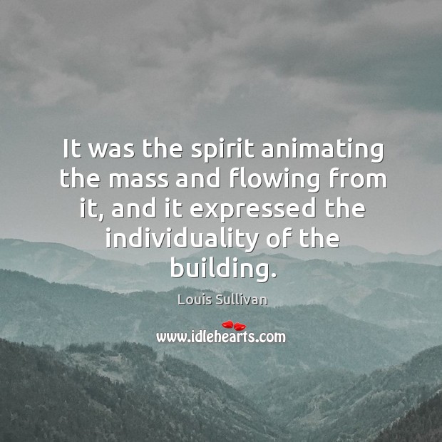 It was the spirit animating the mass and flowing from it, and it expressed the individuality of the building. Louis Sullivan Picture Quote