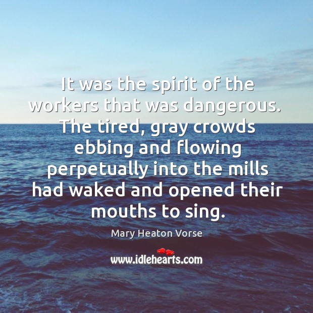 It was the spirit of the workers that was dangerous.  The tired, Mary Heaton Vorse Picture Quote