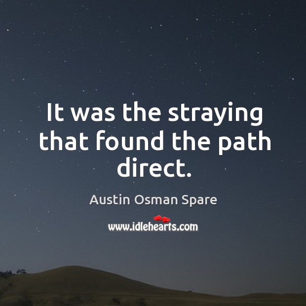 It was the straying that found the path direct. Image