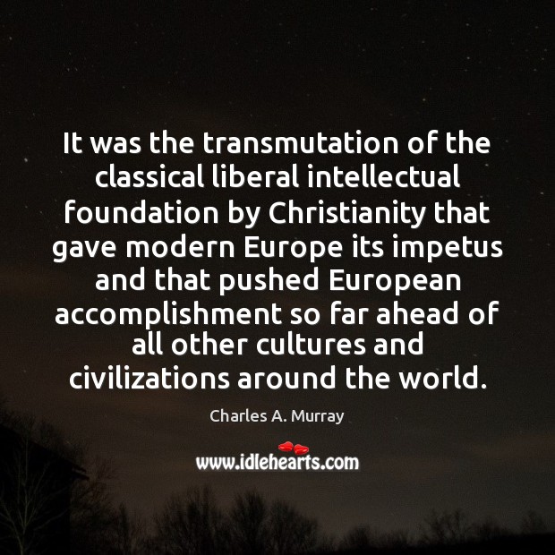It was the transmutation of the classical liberal intellectual foundation by Christianity Image