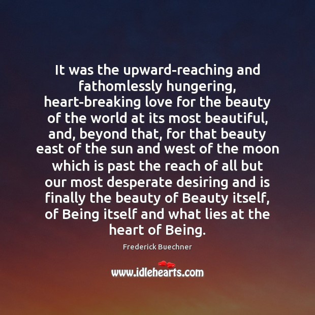 It was the upward-reaching and fathomlessly hungering, heart-breaking love for the beauty Frederick Buechner Picture Quote