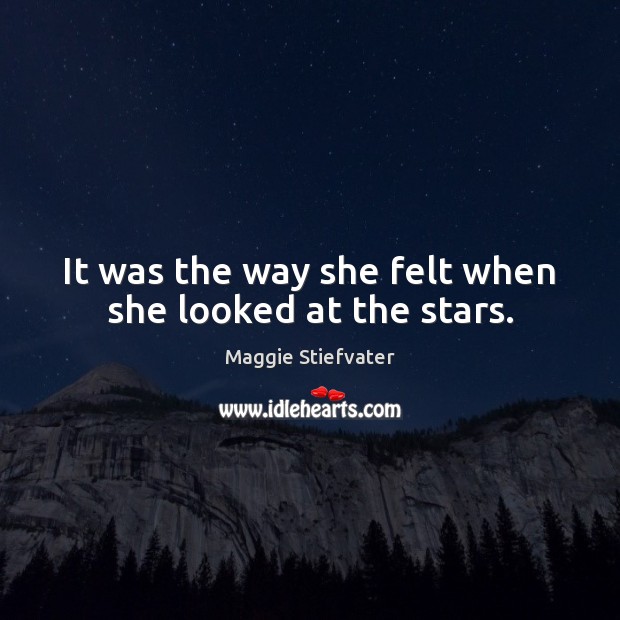 It was the way she felt when she looked at the stars. Maggie Stiefvater Picture Quote