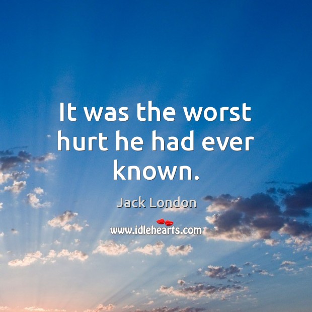 It was the worst hurt he had ever known. Jack London Picture Quote