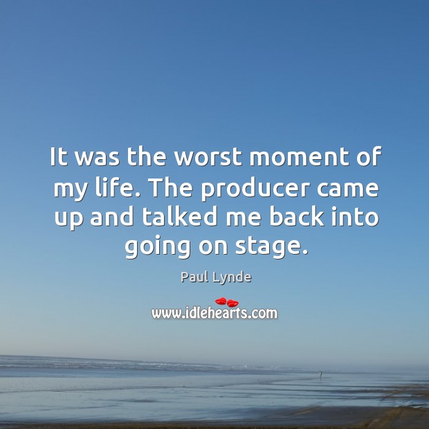 It was the worst moment of my life. The producer came up and talked me back into going on stage. Image