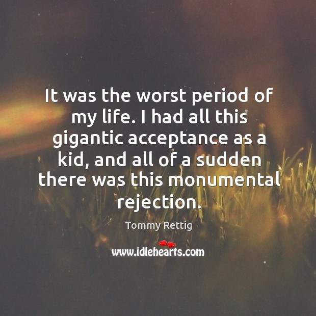 It was the worst period of my life. I had all this gigantic acceptance as a kid Tommy Rettig Picture Quote