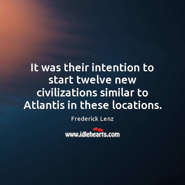 It was their intention to start twelve new civilizations similar to Atlantis 