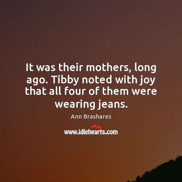 It was their mothers, long ago. Tibby noted with joy that all Ann Brashares Picture Quote