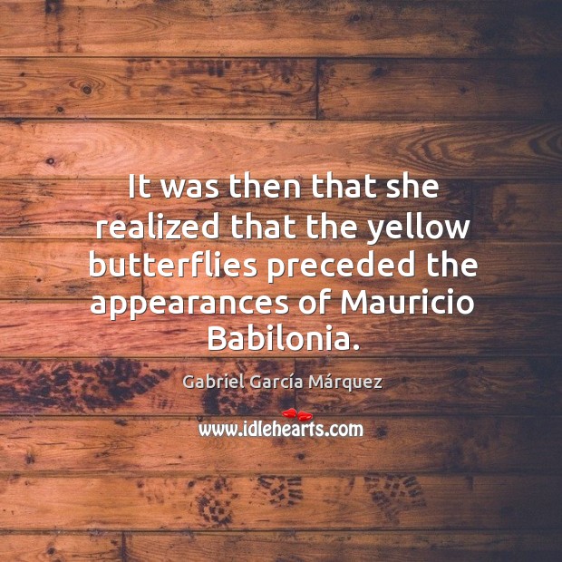 It was then that she realized that the yellow butterflies preceded the Gabriel García Márquez Picture Quote