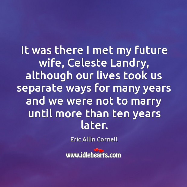 It was there I met my future wife, celeste landry, although our lives Eric Allin Cornell Picture Quote