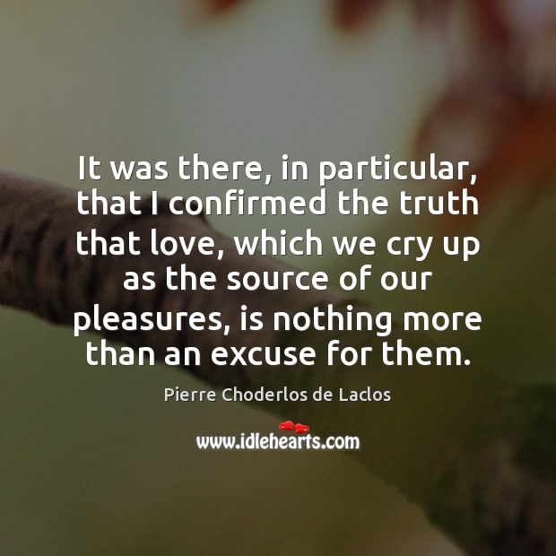 It was there, in particular, that I confirmed the truth that love, Pierre Choderlos de Laclos Picture Quote