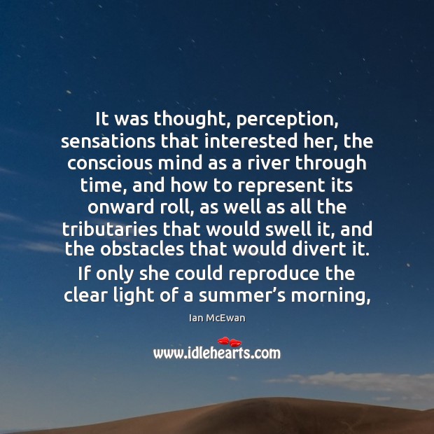 It was thought, perception, sensations that interested her, the conscious mind as Ian McEwan Picture Quote