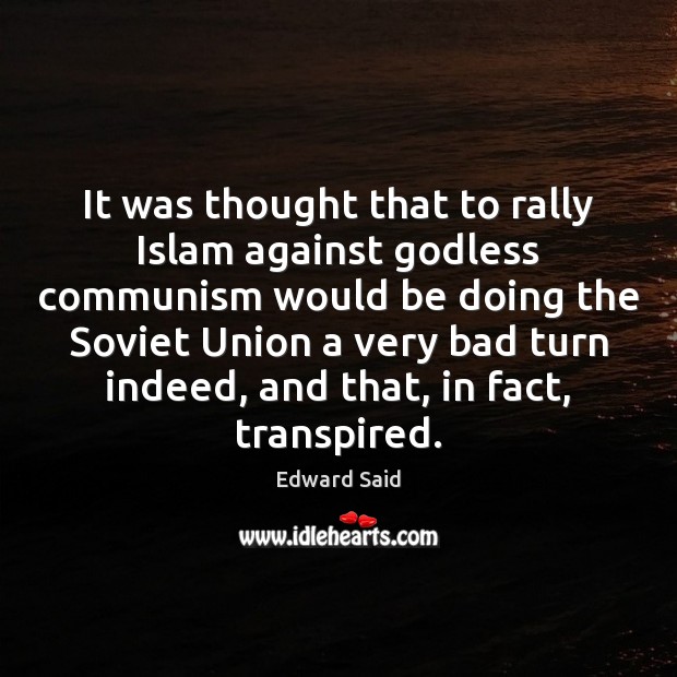 It was thought that to rally Islam against Godless communism would be Edward Said Picture Quote
