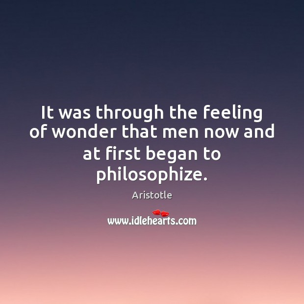 It was through the feeling of wonder that men now and at first began to philosophize. Image