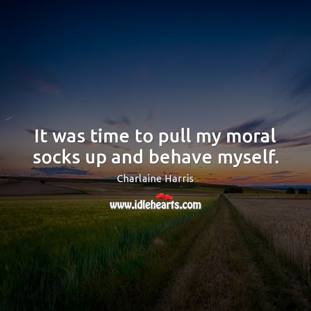 It was time to pull my moral socks up and behave myself. Charlaine Harris Picture Quote