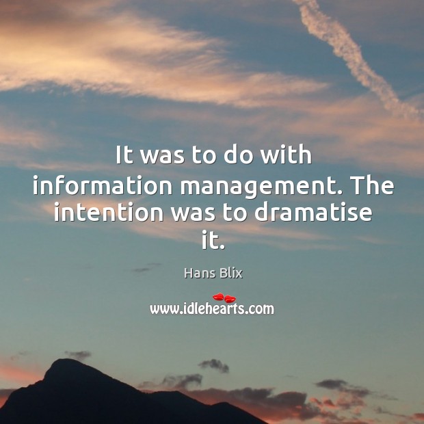 It was to do with information management. The intention was to dramatise it. Hans Blix Picture Quote