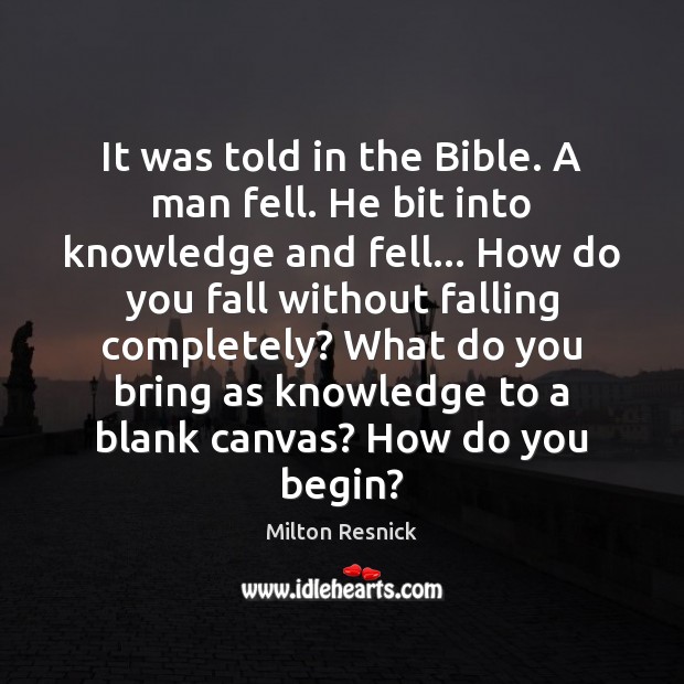 It was told in the Bible. A man fell. He bit into Milton Resnick Picture Quote