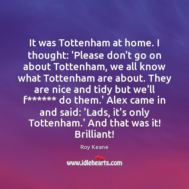 It was Tottenham at home. I thought: ‘Please don’t go on about Roy Keane Picture Quote