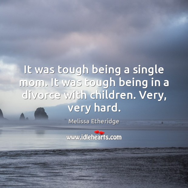 It was tough being a single mom. It was tough being in Melissa Etheridge Picture Quote