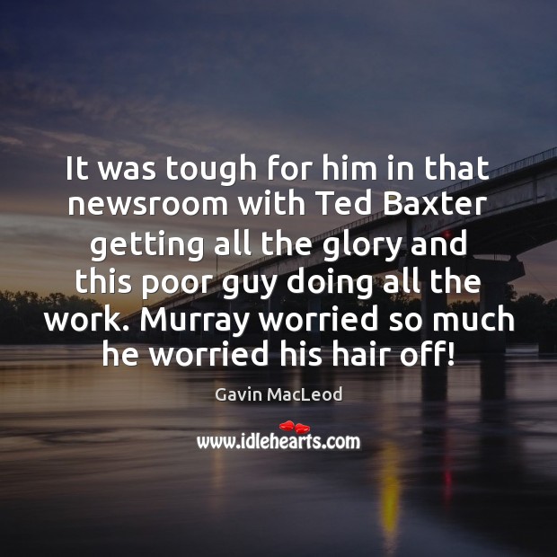 It was tough for him in that newsroom with Ted Baxter getting Gavin MacLeod Picture Quote