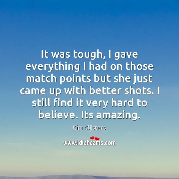 It was tough, I gave everything I had on those match points Kim Clijsters Picture Quote