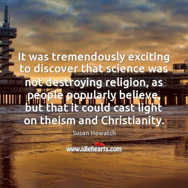 It was tremendously exciting to discover that science was not destroying religion, Susan Howatch Picture Quote