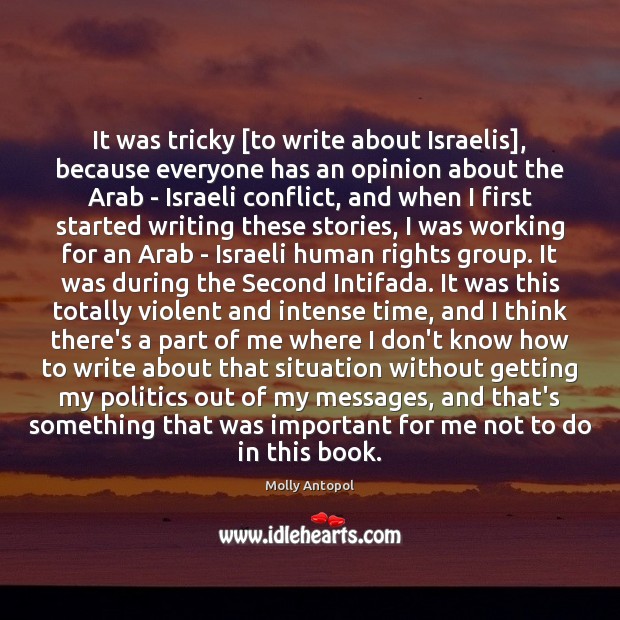 It was tricky [to write about Israelis], because everyone has an opinion Molly Antopol Picture Quote