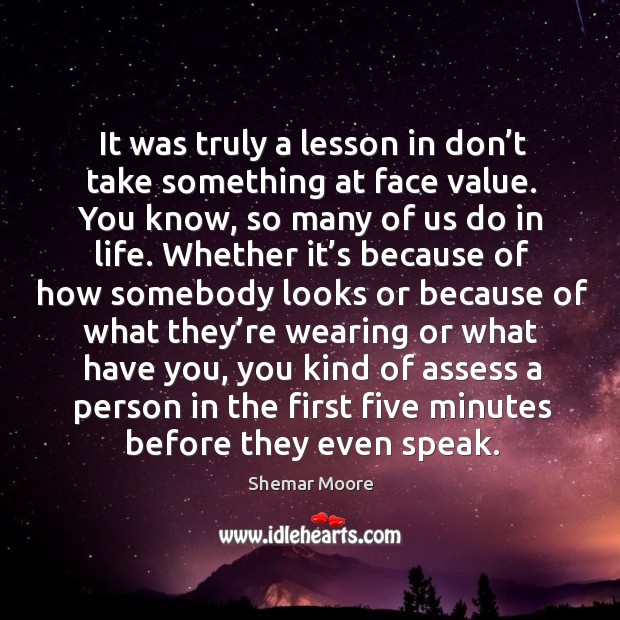 It was truly a lesson in don’t take something at face value. You know, so many of us do in life. Image