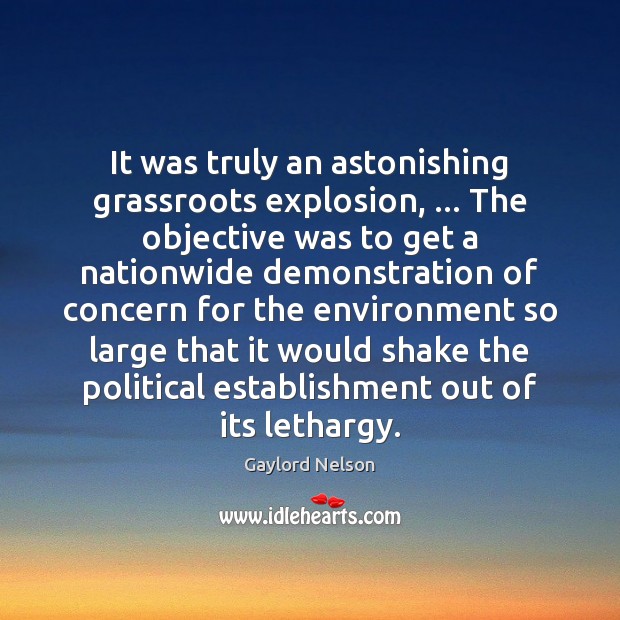 It was truly an astonishing grassroots explosion, … The objective was to get Environment Quotes Image