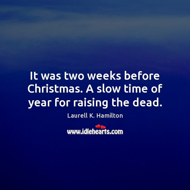 It was two weeks before Christmas. A slow time of year for raising the dead. Laurell K. Hamilton Picture Quote