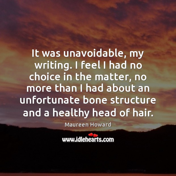 It was unavoidable, my writing. I feel I had no choice in Maureen Howard Picture Quote