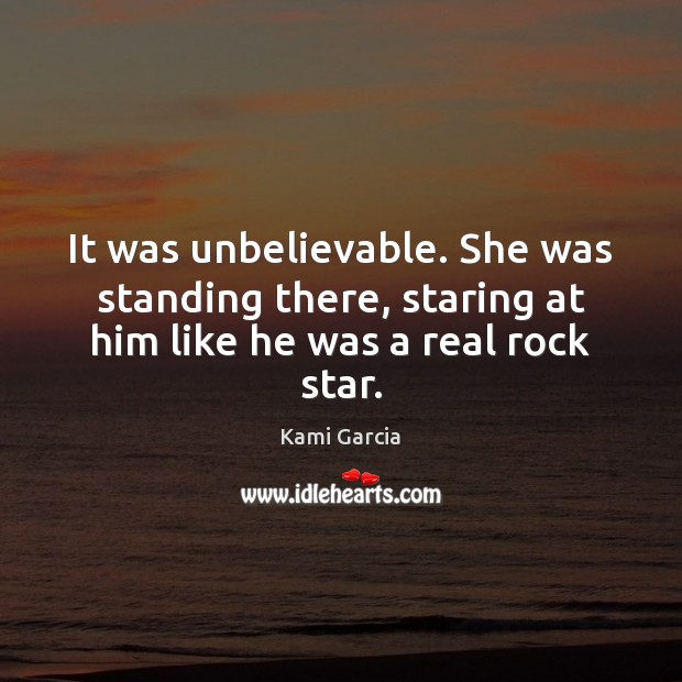 It was unbelievable. She was standing there, staring at him like he was a real rock star. Kami Garcia Picture Quote