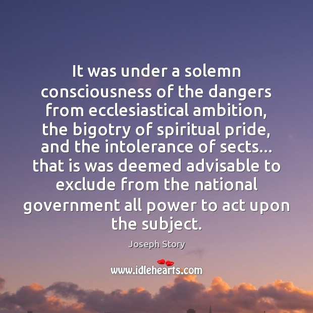 It was under a solemn consciousness of the dangers from ecclesiastical ambition, Joseph Story Picture Quote