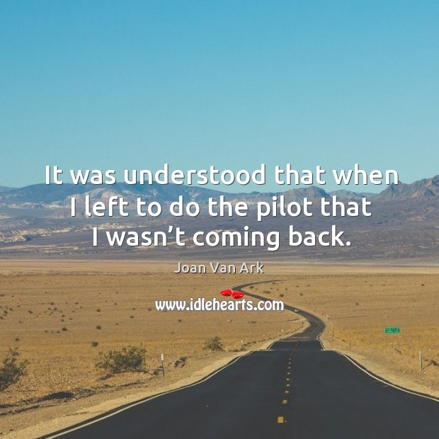 It was understood that when I left to do the pilot that I wasn’t coming back. Joan Van Ark Picture Quote