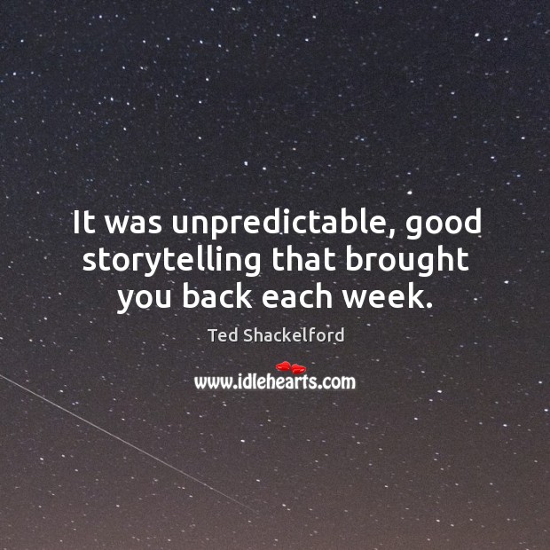 It was unpredictable, good storytelling that brought you back each week. Ted Shackelford Picture Quote