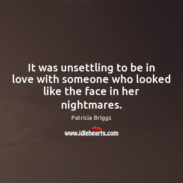 It was unsettling to be in love with someone who looked like the face in her nightmares. 