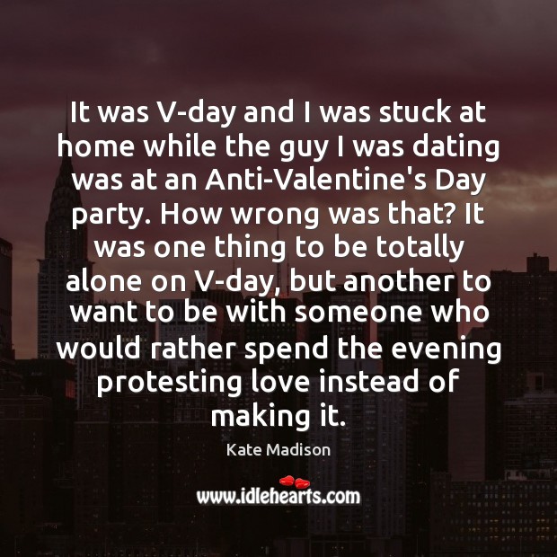 It was V-day and I was stuck at home while the guy Kate Madison Picture Quote
