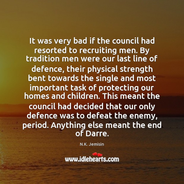 It was very bad if the council had resorted to recruiting men. N.K. Jemisin Picture Quote