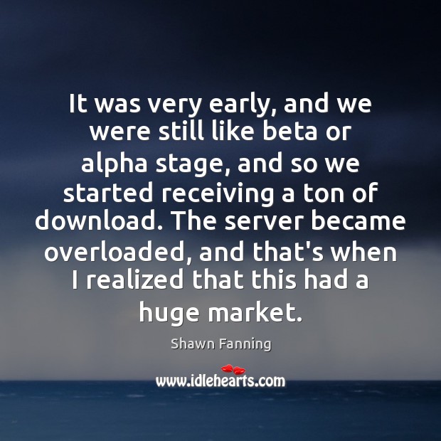 It was very early, and we were still like beta or alpha Shawn Fanning Picture Quote