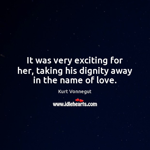 It was very exciting for her, taking his dignity away in the name of love. Kurt Vonnegut Picture Quote