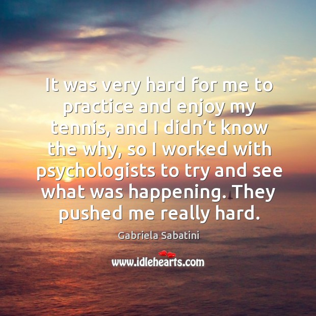 It was very hard for me to practice and enjoy my tennis, and I didn’t know the why Practice Quotes Image
