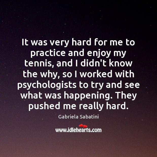 It was very hard for me to practice and enjoy my tennis, Gabriela Sabatini Picture Quote