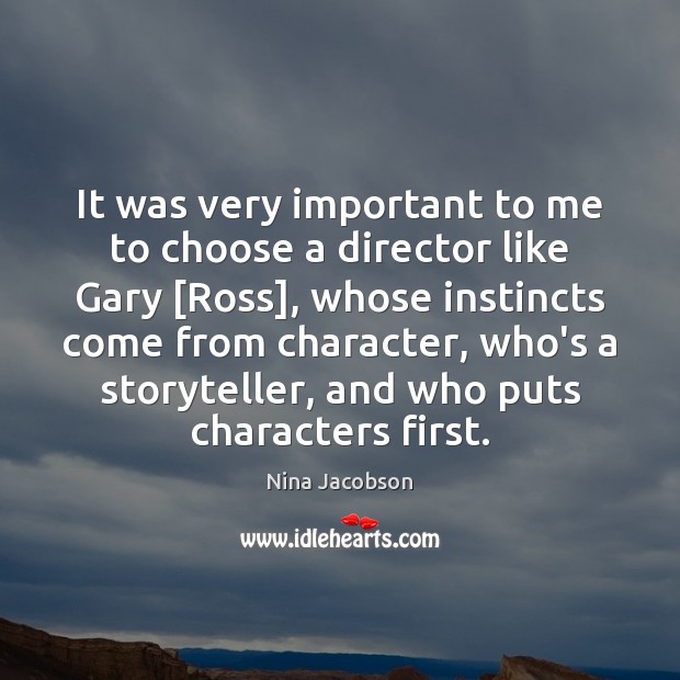 It was very important to me to choose a director like Gary [ Nina Jacobson Picture Quote