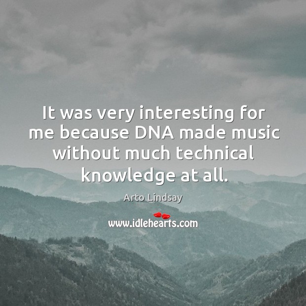 It was very interesting for me because dna made music without much technical knowledge at all. Arto Lindsay Picture Quote