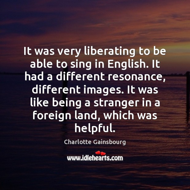 It was very liberating to be able to sing in English. It Charlotte Gainsbourg Picture Quote