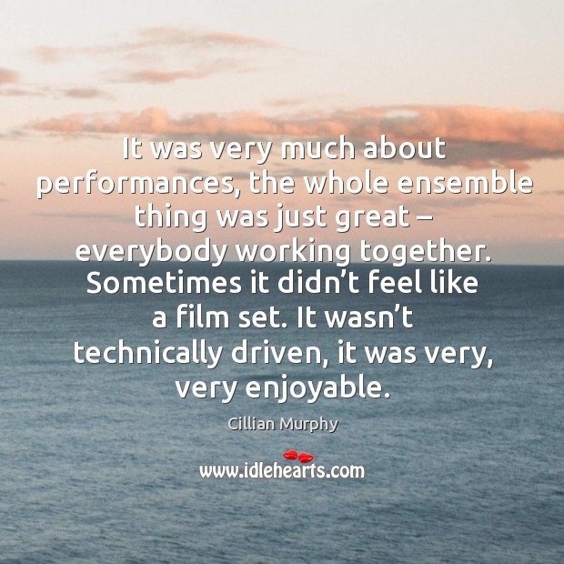 It was very much about performances, the whole ensemble thing was just great – everybody working together. Image